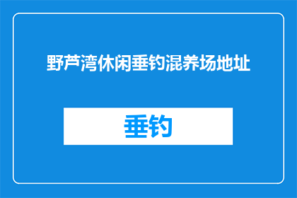 野芦湾休闲垂钓混养场地址(您是否知道野芦湾休闲垂钓混养场的具体地址？)
