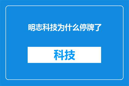 明志科技为什么停牌了(明志科技停牌原因何在？投资者和市场分析师正密切关注这一动态)