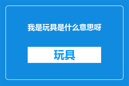 我是玩具是什么意思呀(我是玩具的含义是什么？)