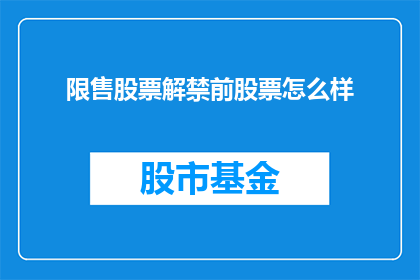 限售股票解禁前股票怎么样(股票限售期解除前，投资者如何应对市场波动？)