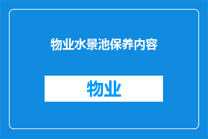 物业水景池保养内容(物业水景池保养内容疑问：如何确保其长期保持最佳状态？)