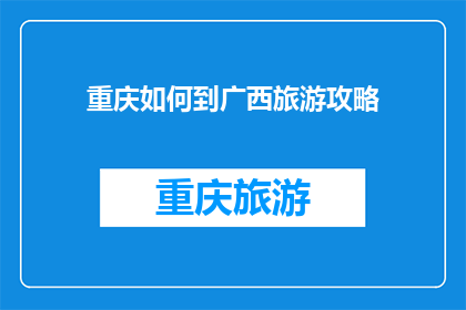 重庆如何到广西旅游攻略(重庆如何前往广西旅游？探索广西的迷人景点攻略)