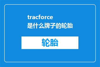 tracforce是什么牌子的轮胎(Tracforce轮胎品牌是什么？)