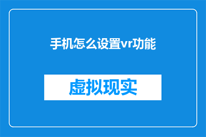 手机怎么设置vr功能(如何在手机上启用虚拟现实功能？)
