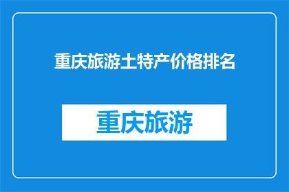 重庆旅游土特产价格排名(重庆旅游土特产价格排名：哪些产品最值得购买？)