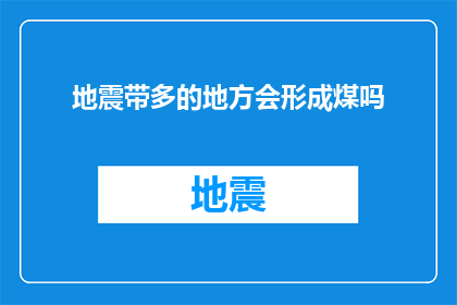 地震带多的地方会形成煤吗(地震频发区域是否孕育煤炭资源？)