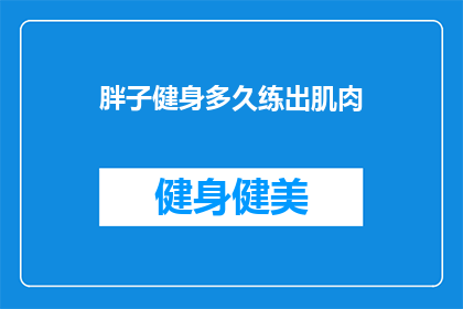 胖子健身多久练出肌肉(多久时间才能通过健身练出肌肉？)