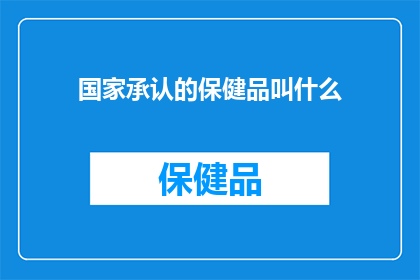 国家承认的保健品叫什么(国家承认的保健品究竟叫什么名字？)