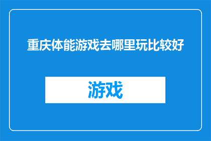 重庆体能游戏去哪里玩比较好(重庆哪里可以体验刺激的体能游戏？)