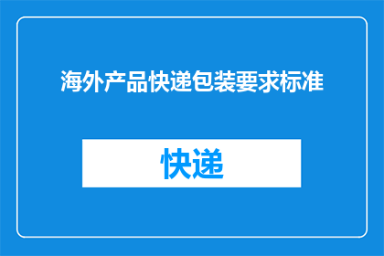 海外产品快递包装要求标准(海外产品快递包装要求标准是什么？)