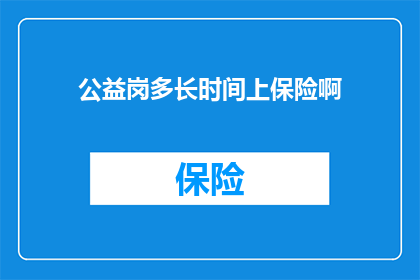 公益岗多长时间上保险啊(公益岗位的保险福利时长是怎样的？)