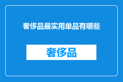 奢侈品最实用单品有哪些(奢侈品界的多功能精品：你不可不知的实用单品有哪些？)