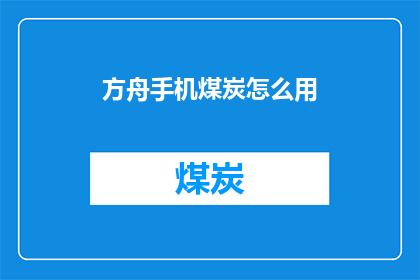 方舟手机煤炭怎么用(如何正确使用方舟手机煤炭功能？)