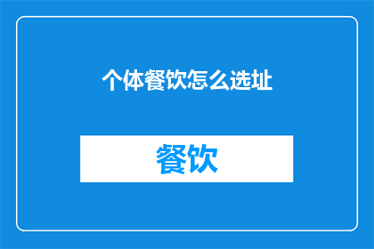 个体餐饮怎么选址(个体餐饮如何精准选址以吸引顾客？)
