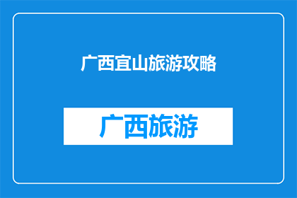 广西宜山旅游攻略(广西宜山旅游攻略：探索迷人风景与文化，你不可错过的旅行目的地)