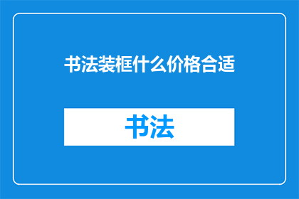 书法装框什么价格合适(书法作品装框价格如何定位才合适？)