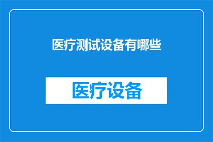 医疗测试设备有哪些(您知道有哪些医疗测试设备吗？)