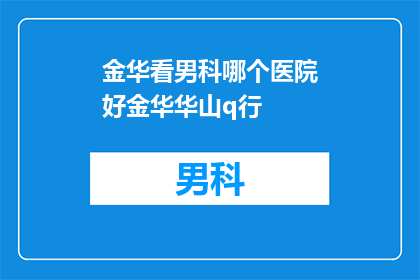 金华看男科哪个医院好金华华山q行(金华地区男科治疗哪家医院最为出色？华山医院是否值得一试？)
