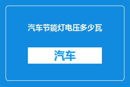 汽车节能灯电压多少瓦(汽车节能灯的电压是多少瓦？)