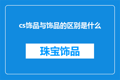 cs饰品与饰品的区别是什么(饰品与饰品之间存在哪些显著差异？)