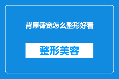 背厚臀宽怎么整形好看(如何通过整形手术让背部厚实臀部宽阔变得更加美观？)