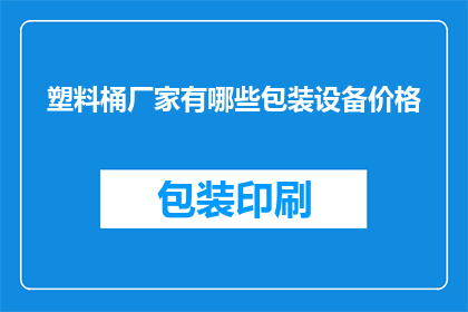 塑料桶厂家有哪些包装设备价格(塑料桶厂家在包装设备方面有哪些选择？它们的价格如何？)