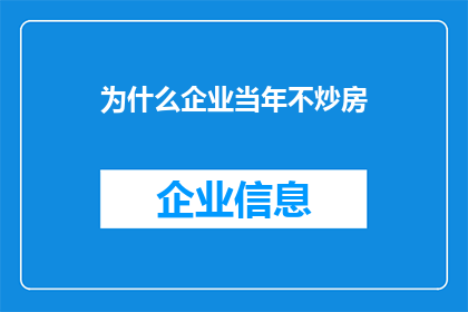 为什么企业当年不炒房(为什么企业当年没有参与炒房热潮？)
