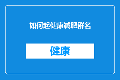 如何起健康减肥群名(如何为健康减肥社群起一个引人注目的名字？)