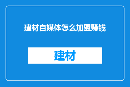 建材自媒体怎么加盟赚钱(如何成为建材自媒体的加盟商并从中获利？)