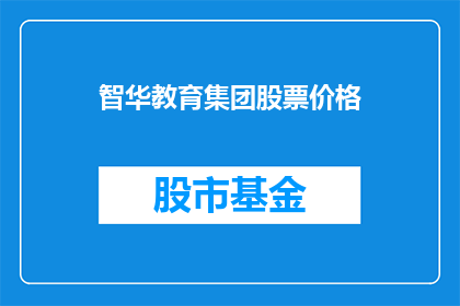 智华教育集团股票价格(智华教育集团的股票价格表现如何？投资者应关注其股价动态吗？)