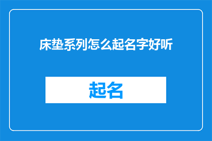 床垫系列怎么起名字好听(如何为床垫系列起一个既悦耳又具吸引力的名字？)