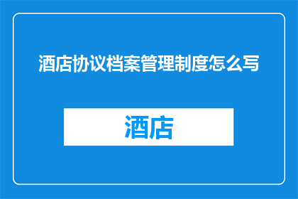 酒店协议档案管理制度怎么写(如何撰写酒店协议档案管理制度的疑问句长标题？)