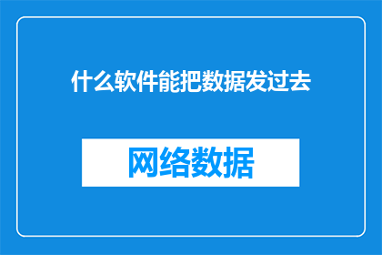 什么软件能把数据发过去(如何选择合适的软件来高效地传输数据？)