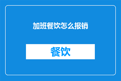 加班餐饮怎么报销(加班期间的餐饮费用如何报销？)
