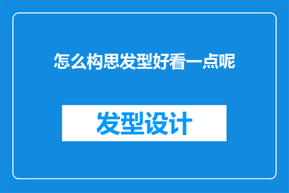 怎么构思发型好看一点呢(如何巧妙构思发型，以提升整体外观的吸引力？)