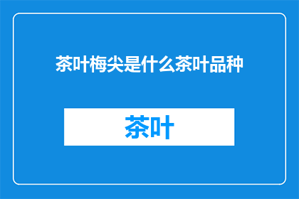 茶叶梅尖是什么茶叶品种(茶叶梅尖是什么茶叶品种？是关于茶文化和茶叶种类的疑问句型标题，它旨在吸引读者对这一特定茶叶品种的兴趣)