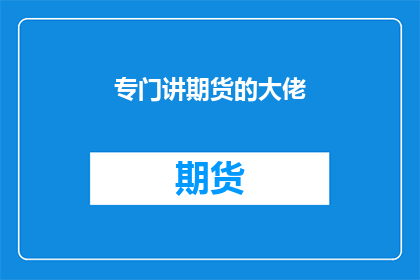 专门讲期货的大佬(期货市场：谁是那位专门讲解的资深大佬？)