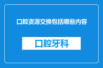 口腔资源交换包括哪些内容(口腔资源交换包含哪些内容？)