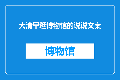 大清早逛博物馆的说说文案(大清早逛博物馆，你体验到了哪些不为人知的秘密？)
