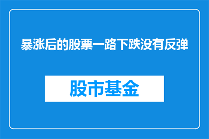 暴涨后的股票一路下跌没有反弹(股票经历飙升后为何未能实现预期的反弹？)
