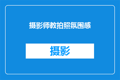 摄影师教拍照氛围感(如何通过摄影捕捉氛围感？)