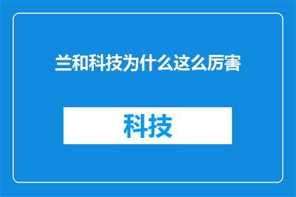 兰和科技为什么这么厉害(兰和科技究竟凭借何种卓越之处，令业界瞩目？)