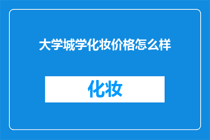 大学城学化妆价格怎么样(大学城学化妆的费用是多少？)