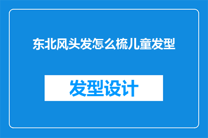 东北风头发怎么梳儿童发型(如何为儿童打造一款既时尚又实用的东北风发型？)