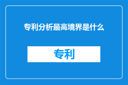 专利分析最高境界是什么(专利分析的最高境界是什么？)