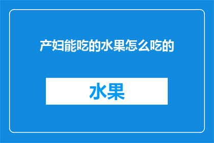 产妇能吃的水果怎么吃的(产妇在产后恢复期间，选择哪些水果作为饮食的一部分是至关重要的那么，产妇究竟应该如何正确食用这些水果呢？)