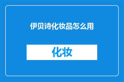 伊贝诗化妆品怎么用(如何正确使用伊贝诗化妆品？)