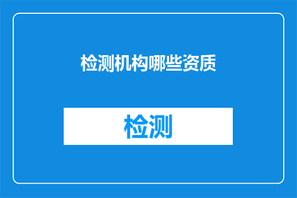 检测机构哪些资质(检测机构应具备哪些资质？)