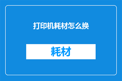 打印机耗材怎么换(打印机耗材更换指南：您知道如何正确替换吗？)
