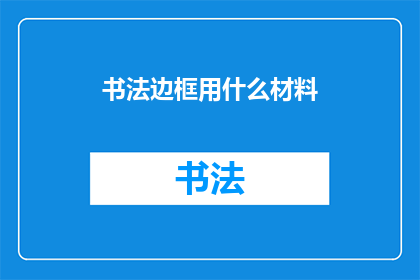 书法边框用什么材料(书法边框的材料选择：探索不同材料在书法艺术中的独特魅力)